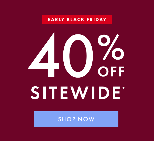 EARLY BLACK FRIDAY | 40% OFF SITEWIDE* | SHOP NOW