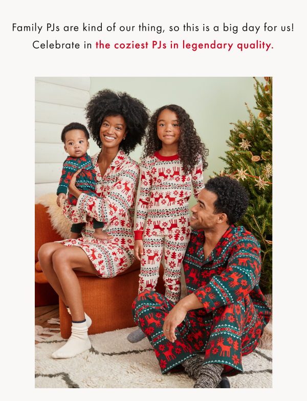 Family PJs are kind or our thing, so this is a big day for us! Celebrate in the coziest PJs in legendary quality.