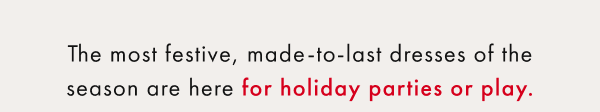 The most festive, made-to-last dresses of the season are here for holiday parties or play.