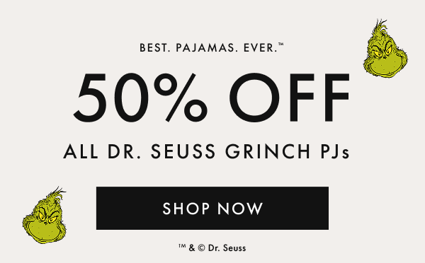 BEST.PAJAMAS.EVER | 50% off ALL DR. SEUSS GRINCH PJs | SHOP NOW BEST.PAJAMAS.EVER | 50% off ALL DR. SEUSS GRINCH PJs | SHOP NOW