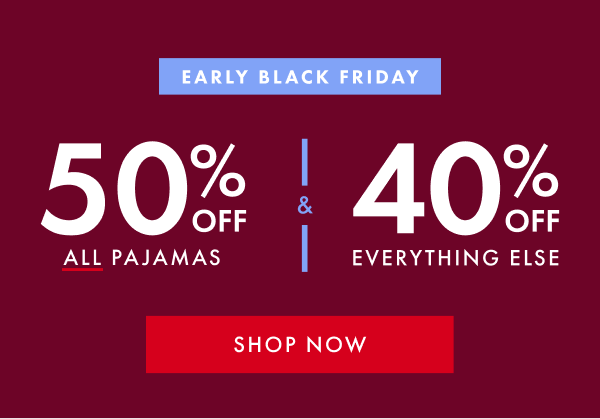 EARLY BLACK FRIDAY | 50% OFF ALL PAJAMAS & 40% OFF EVERYTHING ELSE | SHOP NOW
