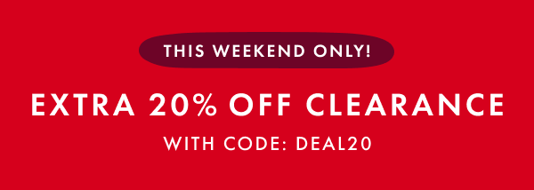 THIS WEEKEND ONLY! EXTRA 20% OFF CLEARANCE WITH CODE: DEAL20