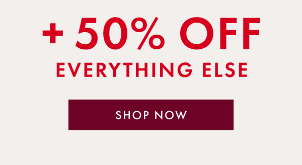 + 50% OFF EVERYTHING ELSE | SHOP NOW