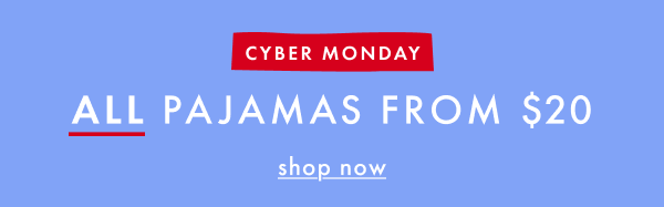 CYBER MONDAY | ALL PAJAMAS FROM $20 | shop now