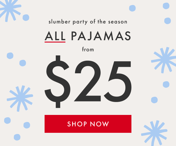 slumber party of the season | ALL PAJAMAS from $25 | SHOP NOW slumber party of the season | ALL PAJAMAS from $25 | SHOP NOW
