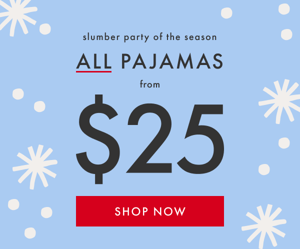 slumber party of the season | ALL PAJAMAS from $25 | SHOP NOW slumber party of the season | ALL PAJAMAS from $25 | SHOP NOW