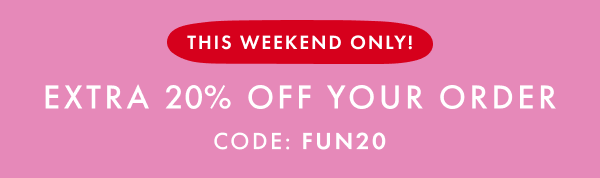 THIS WEEKEND ONLY! EXTRA 20% OFF YOUR ORDER CODE: FUN20