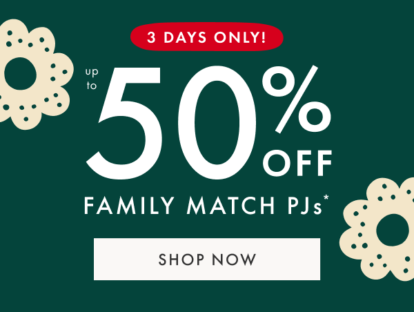 3 DAYS ONLY! Up to 50% OFF FAMILY MATCH PJs* | SHOP NOW