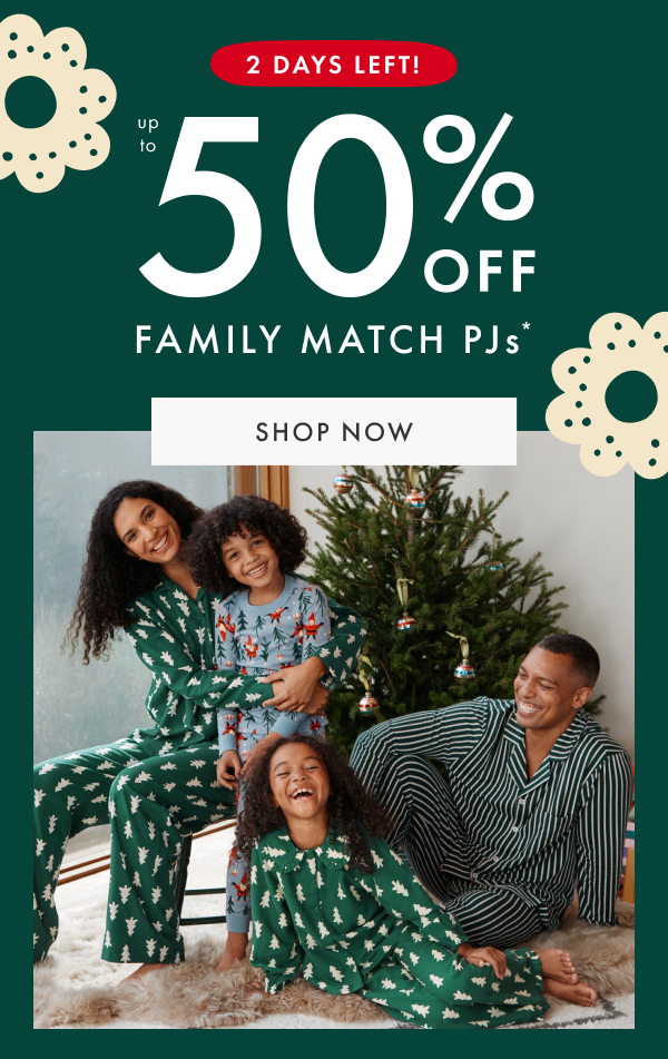 2 DAYS LEFT! Up to 50% off FAMILY MATCH PJs* | SHOP NOW