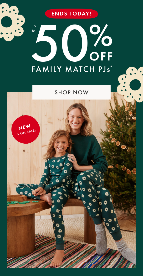 ENDS TODAY! UP TO 50% OFF FAMILY MATCH PJs* | SHOP NOW