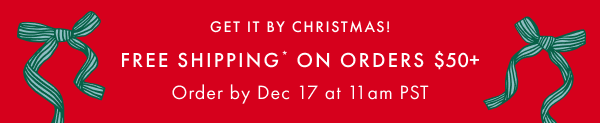 GET IT BY CHRISTMAS! | FREE SHIPPING* ON ORDERS $50+ | Order by Dec 17 at 11am PST