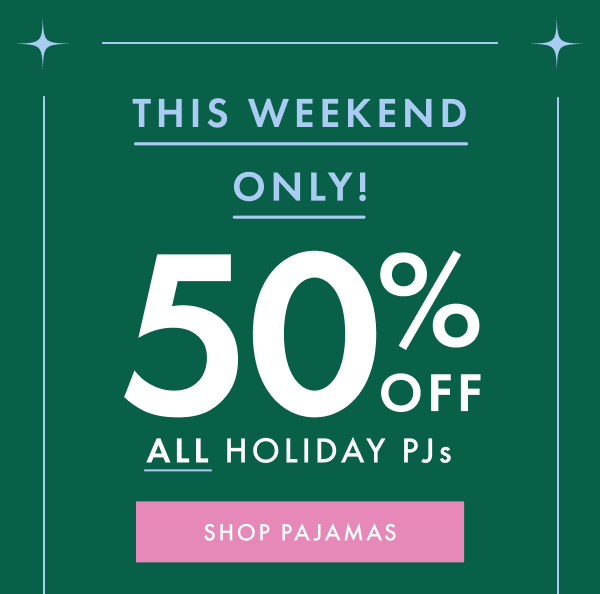 THIS WEEKEND ONLY! | 50% OFF ALL HOLIDAY PJs | SHOP PAJAMAS