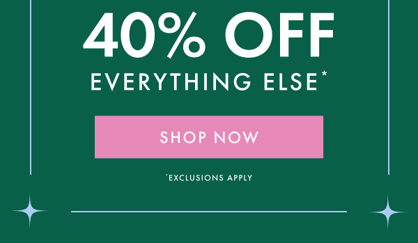 40% OFF EVERYTHING ELSE* | SHOP NOW