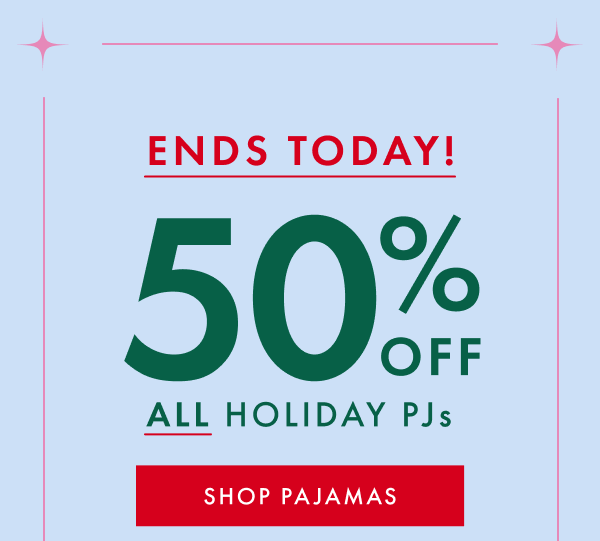 ENDS TODAY! 50% OFF ALL HOLIDAY PJs | SHOP PAJAMAS