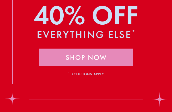 40% OFF EVERYTHING ELSE* | SHOP NOW