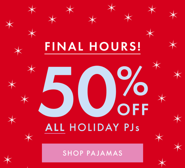 FINAL HOURS! | 50% OFF ALL HOLIDAY PJs | SHOP NOW
