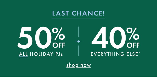LAST CHANCE! | 50% OFF ALL HOLIDAY PJs + 40% OFF EVERYTHING ELSE* | shop now