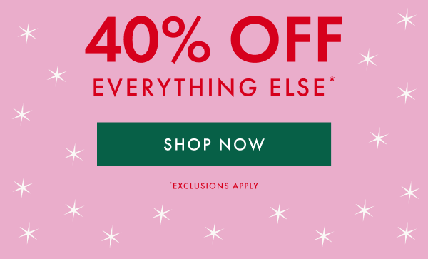 40% OFF EVERYTHING ELSE* | SHOP NOW