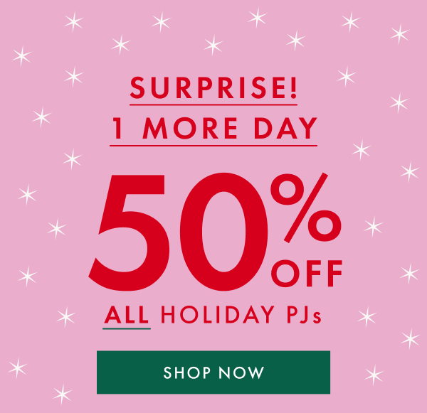 SURPRISE! 1 MORE DAY | 50% OFF ALL HOLIDAY PJs | SHOP NOW