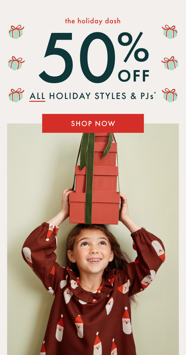 The holiday dash. 50% off all holiday styles & PJs*. Shop Now.