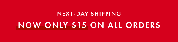 Next-Day Shipping. Now only $15 on all orders.