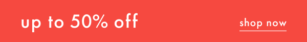 up to 50% off | shop now