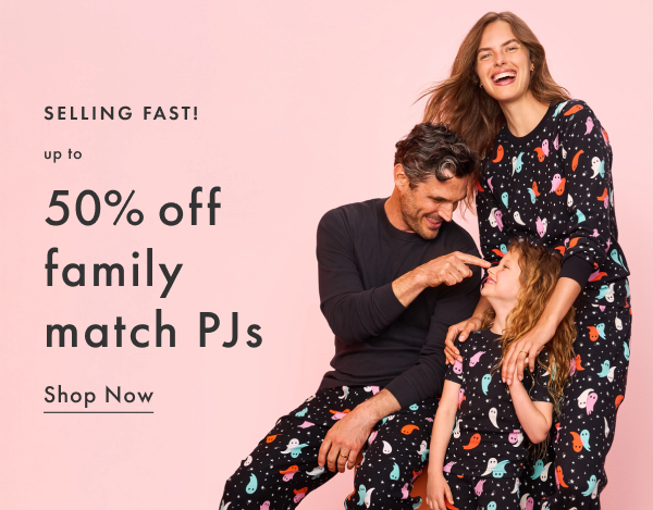 selling fast! up to 50% off family match PJs | SHOP NOW