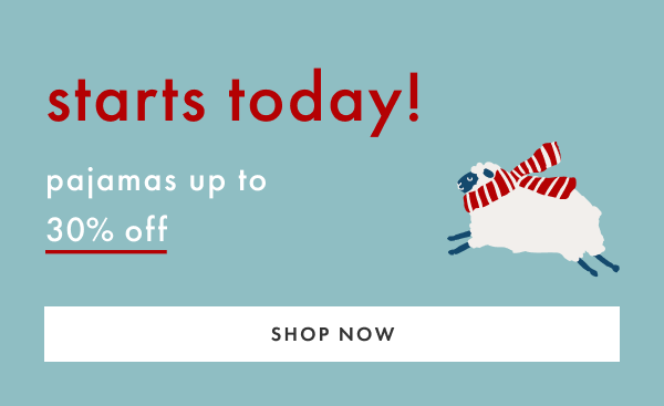 starts today! pajamas up to 30% off | SHOP NOW