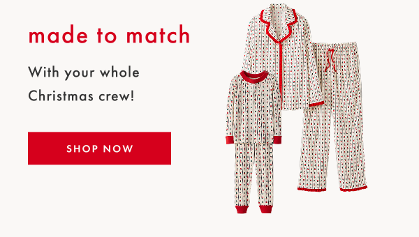 made to match | With your whole Christmas crew! SHOP NOW