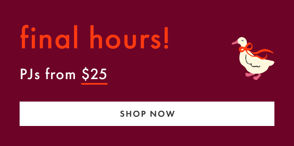 FINAL HOURS | PJs from $25 | SHOP NOW