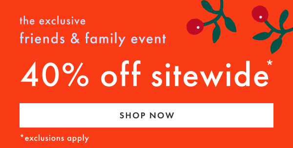 the exclusive friends & family event | 40% off sitewide *exclusions apply