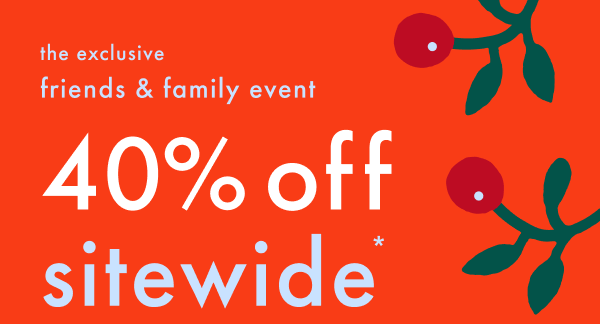 The Exclusive Friends & Family Event | 40% off sitewide *exclusions apply