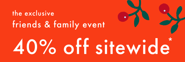 the exclusive friends & family event | 40% off sitewide *exclusions apply