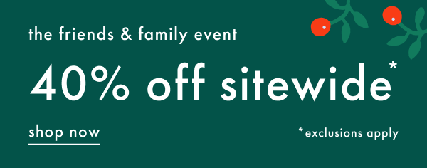 the friends & family event | 40% off sitewide *exclusions apply