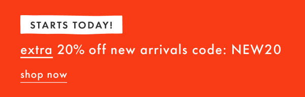STARTS TODAY! Extra 20% off new arrivals code: NEW20