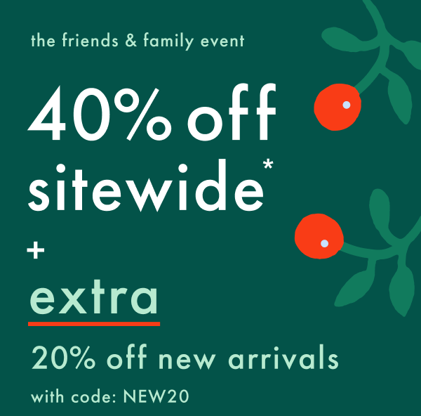 the friends & family event | 40% off sitewide* + extra 20% off new arrivals with code: NEW20 | *exclusions apply