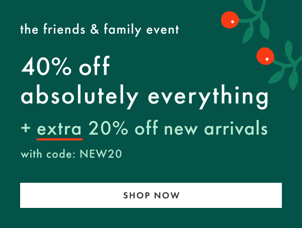 The Friends & Family Event | 40% off absolutely everything + extra 20% off new arrivals with code NEW20 | SHOP NOW