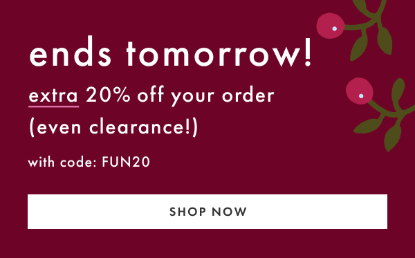 ENDS TOMORROW! extra 20% off your order (even clearance!) with code FUN20 | shop now