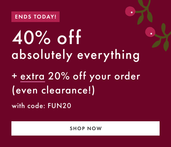 ENDS TODAY! 40% off absolutely everything + extra 20% off your order (even clearance!) with code FUN20 | shop now
