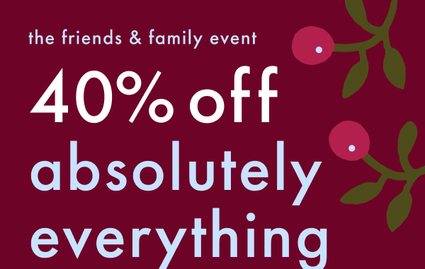 The Friends & Family Event | 40% off absolutely everything 