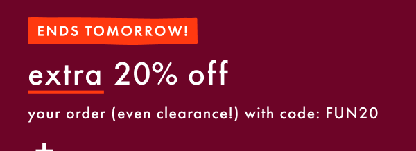 ENDS TOMORROW! extra 20% off your order (even clearance!) with code FUN20 | shop now