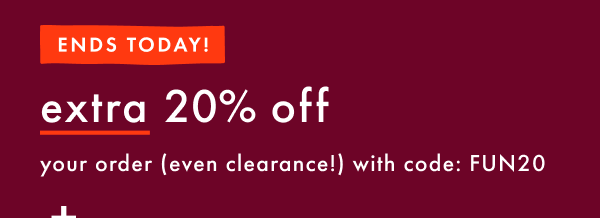 ENDS TODAY! extra 20% off your order (even clearance!) with code FUN20 | shop now