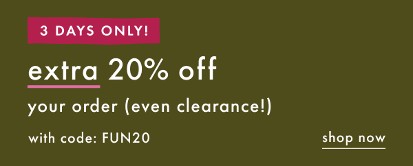 3 DAYS ONLY! extra 20% off your order (even clearance!) with code FUN20 | shop now