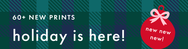 60+ NEW PRINTS | holiday is here!