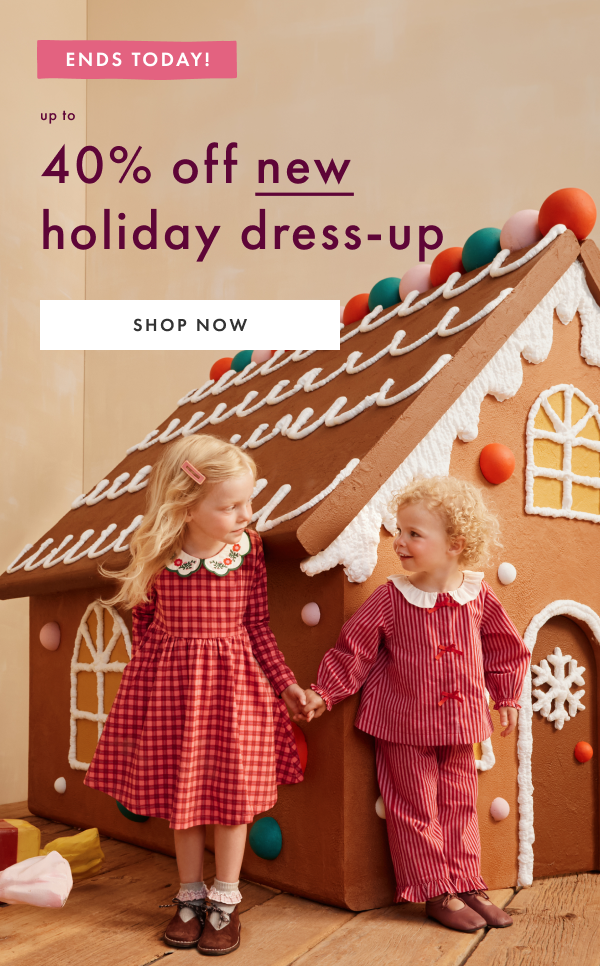 ENDS TODAY! up to 40% off new holiday dress-up | SHOP NOW