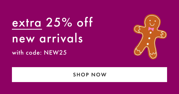 extra 25% off new arrivals with code: NEW25 | SHOP NOW