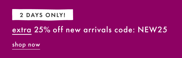 2 DAYS ONLY! extra 25% off new arrivals with code: NEW25 | SHOP NOW