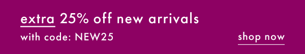 extra 25% off new arrivals with code: NEW25 | shop now