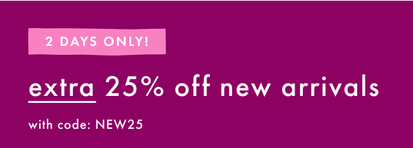 2 DAYS ONLY! extra 25% off new arrivals with code: NEW25
