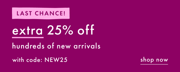 LAST CHANCE! extra 25% off new arrivals with code: NEW25 | SHOP NOW